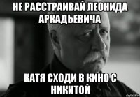 не расстраивай леонида аркадьевича катя сходи в кино с никитой