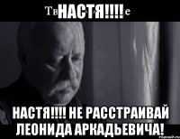 настя!!! настя!!! не расстраивай леонида аркадьевича!