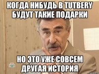 когда нибудь в tutbery будут такие подарки но это уже совсем другая история