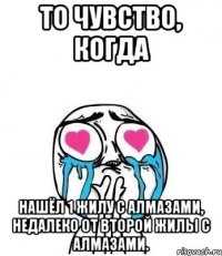 то чувство, когда нашёл 1 жилу с алмазами, недалеко от второй жилы с алмазами.