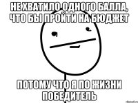 не хватило одного балла, что бы пройти на бюджет потому что я по жизни победитель