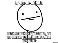 я чет не понял если я такой пиздоболина_ то почему же все называют меня поняшей?