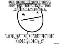 этот неловкий момент когда последний екзамен на место модератора уже завтра а ты даже не паришся по этому поводу