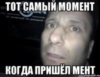 тот самый момент когда пришёл мент