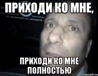 приходи ко мне, приходи ко мне полностью