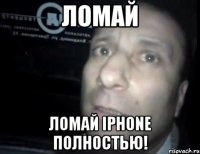 ломай ломай iphone полностью!