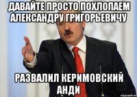 давайте просто похлопаем александру григорьевичу развалил керимовский анди