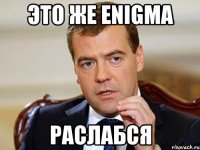 это же enigma раслабся