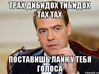 трах дибидох тибидох тах тах поставишь лайк у тебя голоса