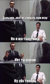 Дэньчик...хватит сливать нам игру Но я же тащу мид Нет ты ракан Ну збс теперь