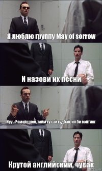 Я люблю группу May of sorrow И назови их песни Нуу... Рэмэйн мее, тайм ту сэй гудбай, ил би вэйтинг Крутой английский, чувак