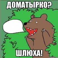 доматырко? шлюха!