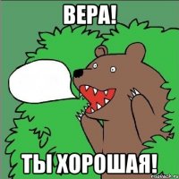 вера! ты хорошая!