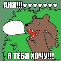 аня!!!♥♥♥♥♥♥♥ я тебя хочу!!!