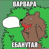 варвара ебанутая