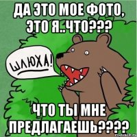 да это мое фото, это я..что??? что ты мне предлагаешь???