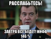 расслабьтесь! завтра все будет! инфа 146 %