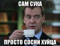 сам сука просто сосни хуйца