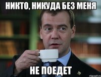 никто, никуда без меня не поедет