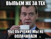 выпьем же за тех чьё обучение мы не оплачиваем