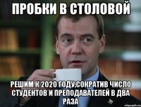 пробки в столовой решим к 2020 году,сократив число студентов и преподавателей в два раза