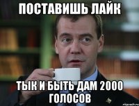 поставишь лайк тык и быть дам 2000 голосов