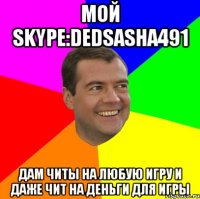 мой skype:dedsasha491 дам читы на любую игру и даже чит на деньги для игры