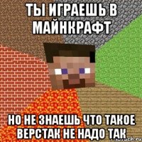 ты играешь в майнкрафт но не знаешь что такое верстак не надо так