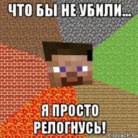 что бы не убили... я просто релогнусь!