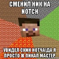 сменил ник на notch увидел скин нотча!да я просто ж пикап мастер