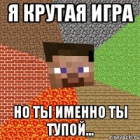 я крутая игра но ты именно ты тупой...