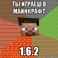 ты играеш в майнкрафт 1.6.2