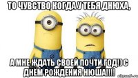 то чувство когда у тебя днюха, а мне ждать своей почти год!) с днём рождения нюша!!!