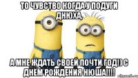 то чувство когда у подуги днюха, а мне ждать своей почти год!) с днём рождения нюша!!!