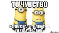 то чувство когда узнал что айнагуль уезжает в астану