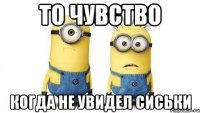 то чувство когда не увидел сиськи