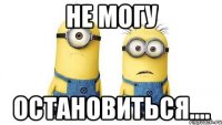 не могу остановиться....