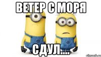 ветер с моря сдул....