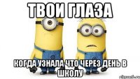 твои глаза когда узнала что через день в школу