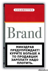 Минздрав предупреждает! Курите больше а то продавцам зарплату надо плотить.