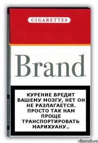 Курение вредит вашему мозгу, нет он не разлагается. Просто так нам проще транспортировать марихуану..