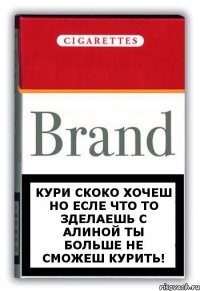 Кури скоко хочеш Но есле что то зделаешь с Алиной ты больше не сможеш курить!