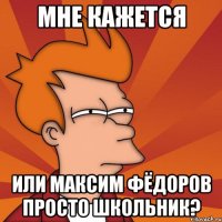 мне кажется или максим фёдоров просто школьник?