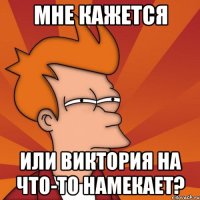 мне кажется или виктория на что-то намекает?