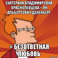 екатерина владимировна краснопевцева + ян альбертович дененберг = безответная любовь