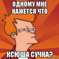 одному мне кажется что ксюша сучка?