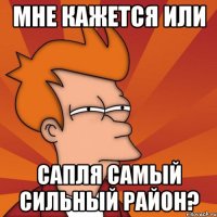 мне кажется или сапля самый сильный район?