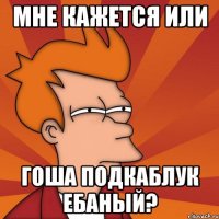 мне кажется или гоша подкаблук ебаный?