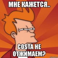 мне кажется.. costa не отжимаем?