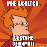 мне кажется.. costa не отжимает